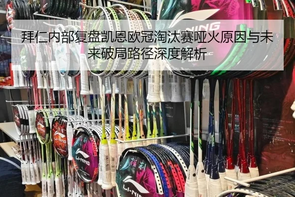 拜仁内部复盘凯恩欧冠淘汰赛哑火原因与未来破局路径深度解析